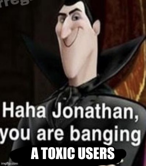 A TOXIC USERS | made w/ Imgflip meme maker