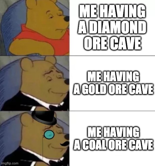 My reaction on ore caves | ME HAVING A DIAMOND ORE CAVE; ME HAVING A GOLD ORE CAVE; ME HAVING A COAL ORE CAVE | image tagged in fancy pooh | made w/ Imgflip meme maker