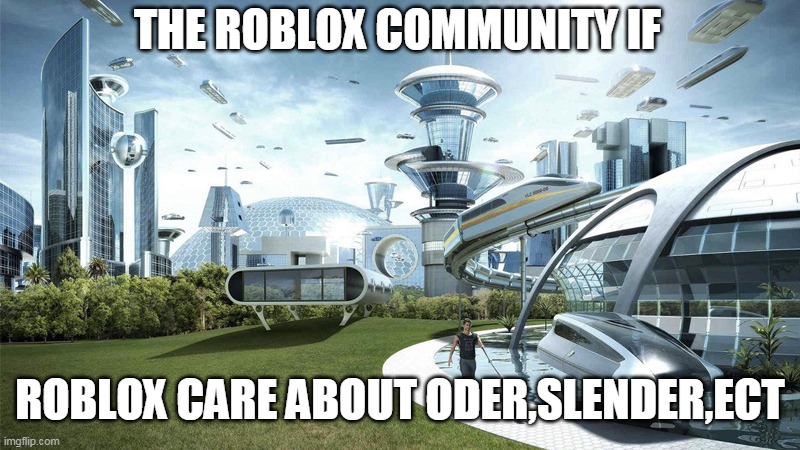 sorry if it a repost | THE ROBLOX COMMUNITY IF; ROBLOX CARE ABOUT ODER,SLENDER,ECT | image tagged in the future world if | made w/ Imgflip meme maker