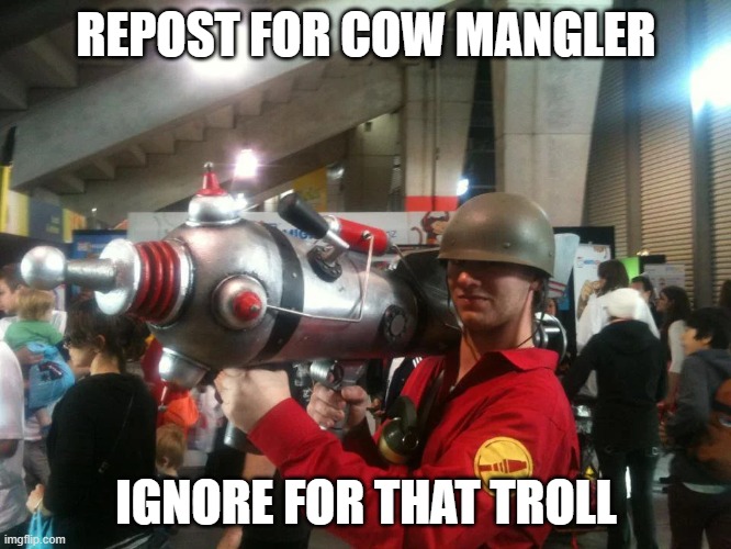 REPOST FOR COW MANGLER; IGNORE FOR THAT TROLL | made w/ Imgflip meme maker