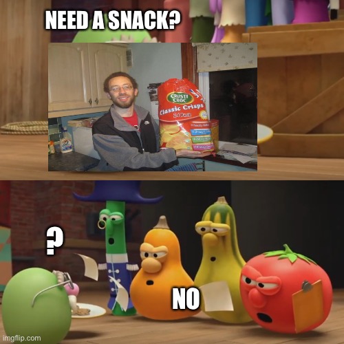 Veggietales "Need a snack?" | NEED A SNACK? ? NO | image tagged in food | made w/ Imgflip meme maker