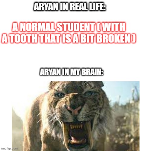 Hi people of the world. Umm, what is this?... | ARYAN IN REAL LIFE:; A NORMAL STUDENT ( WITH A TOOTH THAT IS A BIT BROKEN ); ARYAN IN MY BRAIN: | image tagged in blank transparent square | made w/ Imgflip meme maker