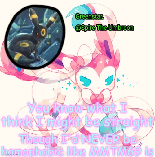 Spire Sylveon announcement temp | You know what I think I might be straight; Though I'd NEVER be homophobic like MMTM69 is | image tagged in spire sylveon announcement temp | made w/ Imgflip meme maker