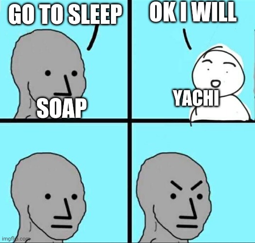 If you know you know | OK I WILL; GO TO SLEEP; SOAP; YACHI | image tagged in npc meme | made w/ Imgflip meme maker