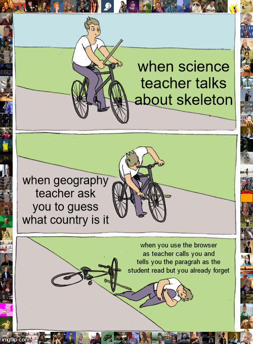 thats why i hate school | when science teacher talks about skeleton; when geography teacher ask you to guess what country is it; when you use the browser as teacher calls you and tells you the paragrah as the student read but you already forget | image tagged in memes,bike fall | made w/ Imgflip meme maker