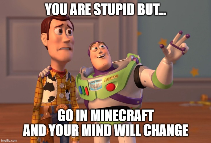 X, X Everywhere | YOU ARE STUPID BUT... GO IN MINECRAFT AND YOUR MIND WILL CHANGE | image tagged in memes,x x everywhere | made w/ Imgflip meme maker