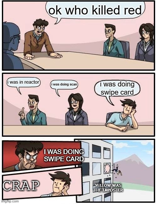 s u s | ok who killed red; i was in reactor; i was doing scan; i was doing swipe card; I WAS DOING SWIPE CARD; CRAP; YELLOW WAS THE IMPOSTER | image tagged in memes,boardroom meeting suggestion | made w/ Imgflip meme maker