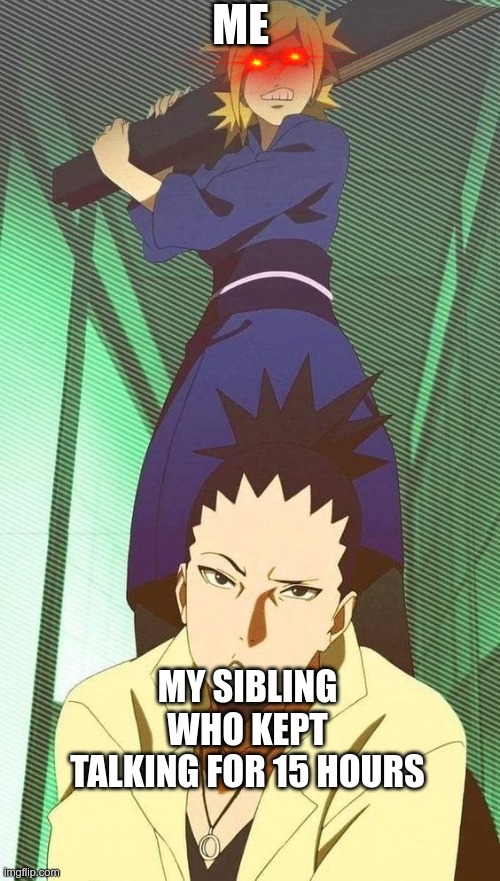 Angry Temari | ME; MY SIBLING WHO KEPT TALKING FOR 15 HOURS | image tagged in angry temari | made w/ Imgflip meme maker