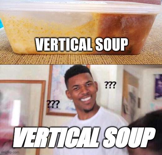 Vertical Soup | VERTICAL SOUP; VERTICAL SOUP | image tagged in black guy confused,soup,vertical,strange,upright,how | made w/ Imgflip meme maker