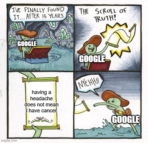 yes, yes it does | GOOGLE; GOOGLE; having a headache does not mean i have cancer; GOOGLE | image tagged in memes,the scroll of truth | made w/ Imgflip meme maker