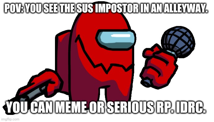 s u s | POV: YOU SEE THE SUS IMPOSTOR IN AN ALLEYWAY. YOU CAN MEME OR SERIOUS RP. IDRC. | image tagged in sussy,amogus | made w/ Imgflip meme maker