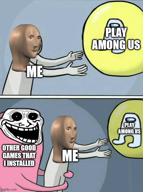 Running Away Balloon | PLAY AMONG US; ME; PLAY AMONG US; OTHER GOOD GAMES THAT I INSTALLED; ME | image tagged in memes,running away balloon | made w/ Imgflip meme maker