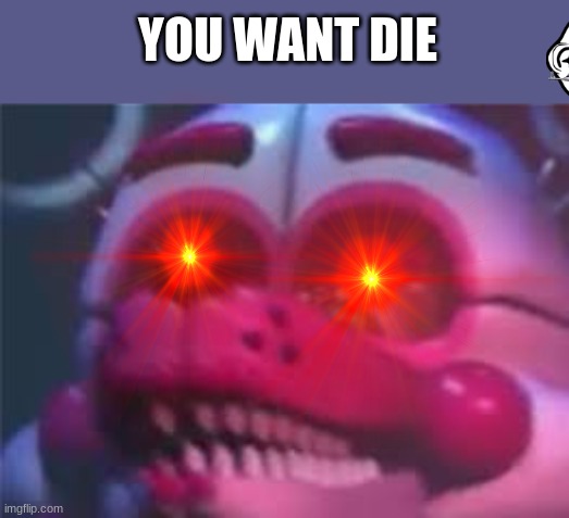 YOU WANT DIE | image tagged in fnaf | made w/ Imgflip meme maker