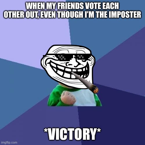 Flawless Victory! | WHEN MY FRIENDS VOTE EACH OTHER OUT, EVEN THOUGH I’M THE IMPOSTER; *VICTORY* | image tagged in memes,success kid | made w/ Imgflip meme maker