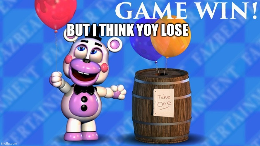 fnaf 6 balloon barrel | BUT I THINK YOY LOSE | image tagged in fnaf 6 balloon barrel | made w/ Imgflip meme maker