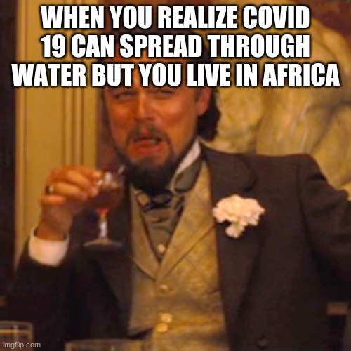 Meme | WHEN YOU REALIZE COVID 19 CAN SPREAD THROUGH WATER BUT YOU LIVE IN AFRICA | image tagged in memes,laughing leo | made w/ Imgflip meme maker