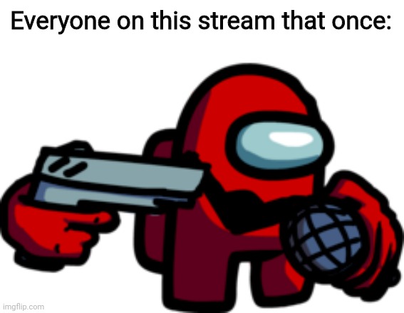 Everyone on this stream that once: | made w/ Imgflip meme maker