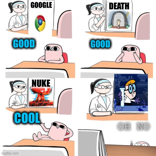 CRAZYYY | GOOGLE; DEATH; GOOD; GOOD; NUKE; COOL; OH NO | image tagged in funny,help me | made w/ Imgflip meme maker