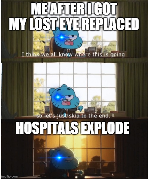 Lol ? | ME AFTER I GOT MY LOST EYE REPLACED; HOSPITALS EXPLODE | image tagged in i think we all know where this is going | made w/ Imgflip meme maker