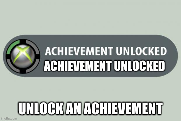 achievement unlocked | ACHIEVEMENT UNLOCKED; UNLOCK AN ACHIEVEMENT | image tagged in achievement unlocked | made w/ Imgflip meme maker