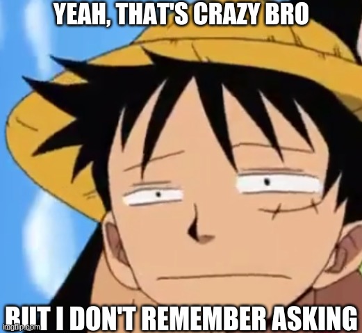 Bruh | YEAH, THAT'S CRAZY BRO; BUT I DON'T REMEMBER ASKING | image tagged in memes,fun | made w/ Imgflip meme maker