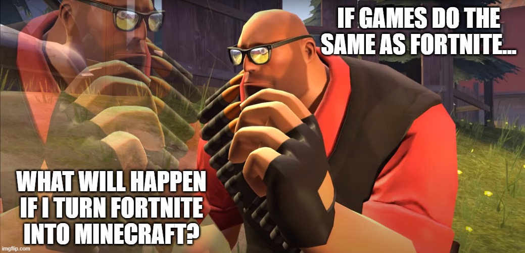 Heavy is Thinking | IF GAMES DO THE SAME AS FORTNITE... WHAT WILL HAPPEN IF I TURN FORTNITE INTO MINECRAFT? | image tagged in heavy is thinking | made w/ Imgflip meme maker