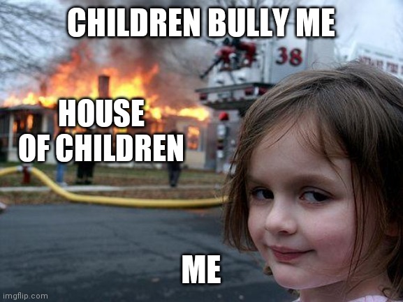 Children sus | CHILDREN BULLY ME; HOUSE OF CHILDREN; ME | image tagged in memes,disaster girl | made w/ Imgflip meme maker