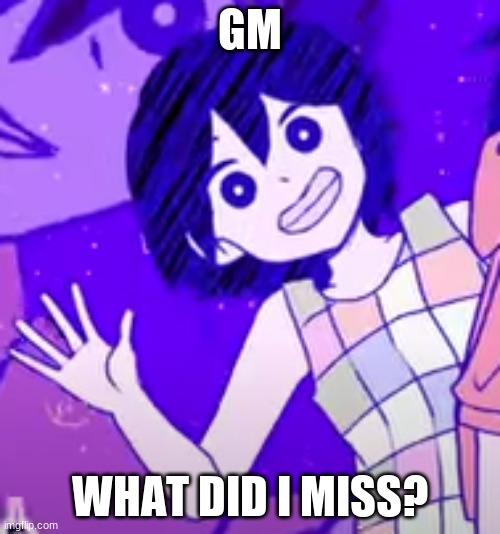 Kel wave | GM; WHAT DID I MISS? | image tagged in kel wave | made w/ Imgflip meme maker