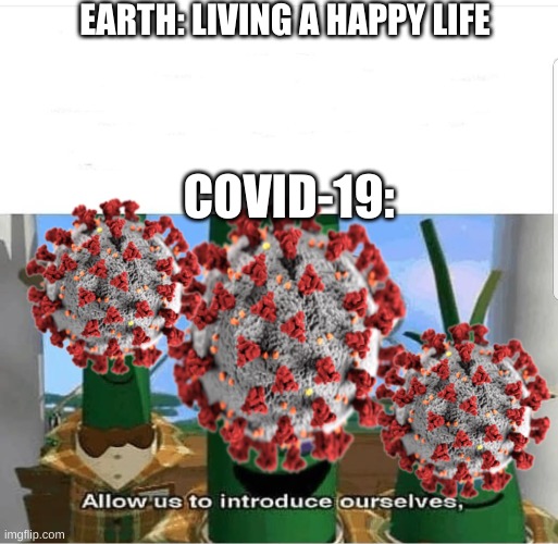 Allow us to introduce ourselves | EARTH: LIVING A HAPPY LIFE; COVID-19: | image tagged in allow us to introduce ourselves | made w/ Imgflip meme maker