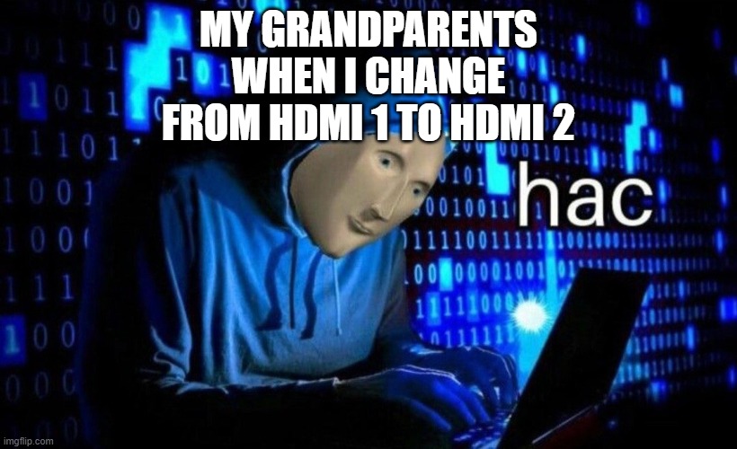 hac | MY GRANDPARENTS WHEN I CHANGE FROM HDMI 1 TO HDMI 2 | image tagged in hac | made w/ Imgflip meme maker