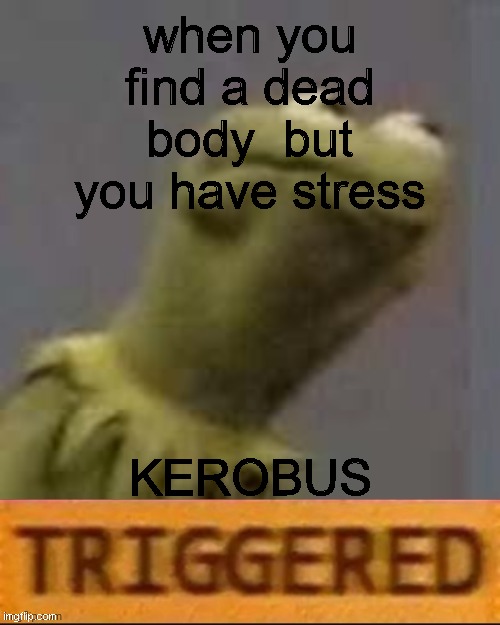 Kermit Froggered | when you find a dead body  but you have stress; KEROBUS | image tagged in kermit triggered | made w/ Imgflip meme maker
