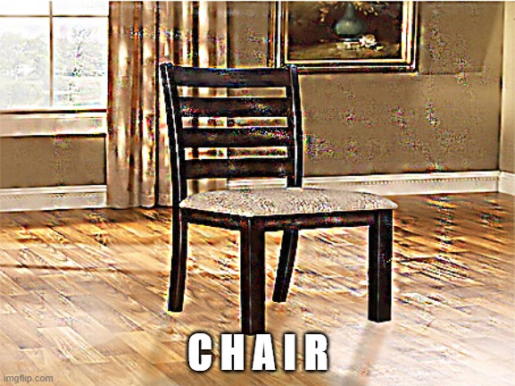 Lemme see how many views will I get by just posting a pic of a chair | C H A I R | image tagged in deep fried,funny,chair | made w/ Imgflip meme maker