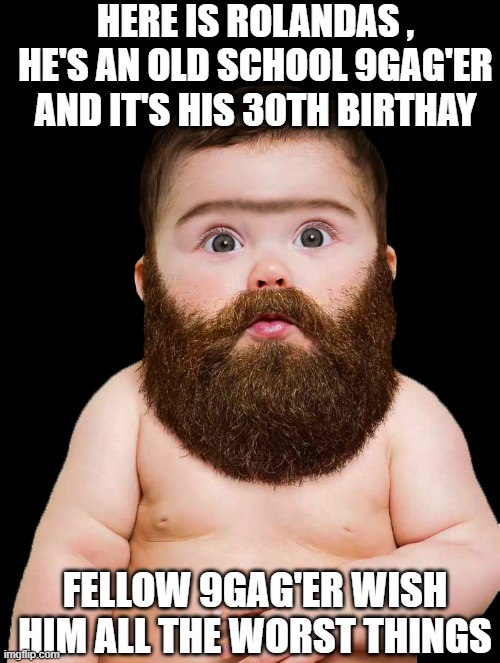 Happy eat shi'th day! | HERE IS ROLANDAS , HE'S AN OLD SCHOOL 9GAG'ER AND IT'S HIS 30TH BIRTHAY; FELLOW 9GAG'ER WISH HIM ALL THE WORST THINGS | image tagged in happy birthday | made w/ Imgflip meme maker