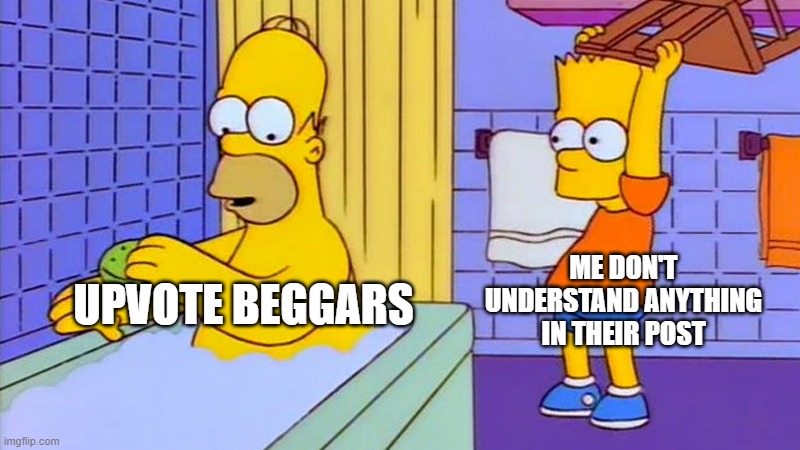 bart hitting homer with a chair | ME DON'T UNDERSTAND ANYTHING IN THEIR POST; UPVOTE BEGGARS | image tagged in bart hitting homer with a chair | made w/ Imgflip meme maker