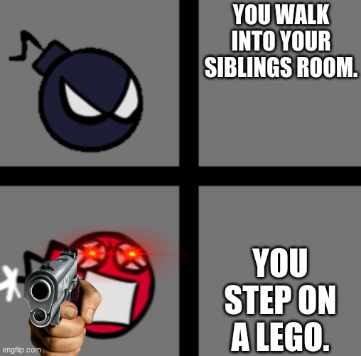 u step on a lego | YOU WALK INTO YOUR SIBLINGS ROOM. YOU STEP ON A LEGO. | image tagged in whitty | made w/ Imgflip meme maker