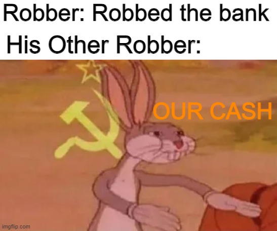 OUR CASHHH |  Robber: Robbed the bank; His Other Robber:; OUR CASH | image tagged in bugs bunny communist | made w/ Imgflip meme maker