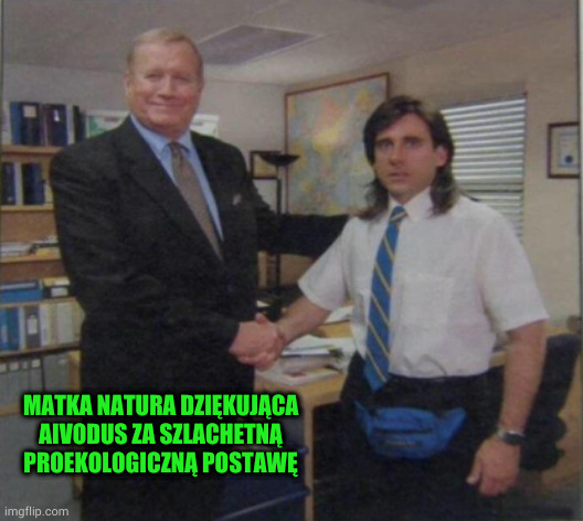 Young Michael Scott Shaking Ed Truck's Hand | MATKA NATURA DZIĘKUJĄCA AIVODUS ZA SZLACHETNĄ PROEKOLOGICZNĄ POSTAWĘ | image tagged in young michael scott shaking ed truck's hand | made w/ Imgflip meme maker