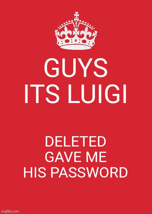 sup | GUYS ITS LUIGI; DELETED GAVE ME HIS PASSWORD | image tagged in memes,keep calm and carry on red | made w/ Imgflip meme maker