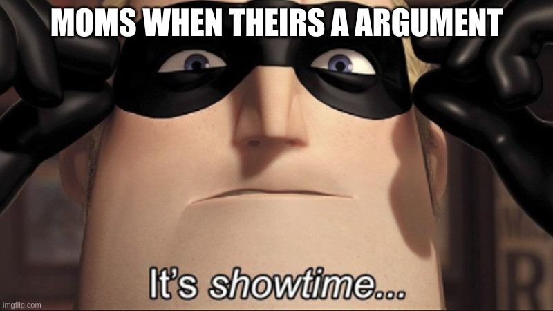 parent | MOMS WHEN THEIRS A ARGUMENT | image tagged in it's showtime | made w/ Imgflip meme maker