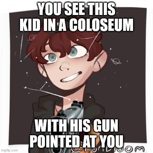 yeet (prince_of_memes already is in a run but can start another run) | YOU SEE THIS KID IN A COLOSEUM; WITH HIS GUN POINTED AT YOU | made w/ Imgflip meme maker