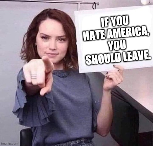 GTFO! | IF YOU HATE AMERICA, YOU SHOULD LEAVE. | image tagged in memes | made w/ Imgflip meme maker