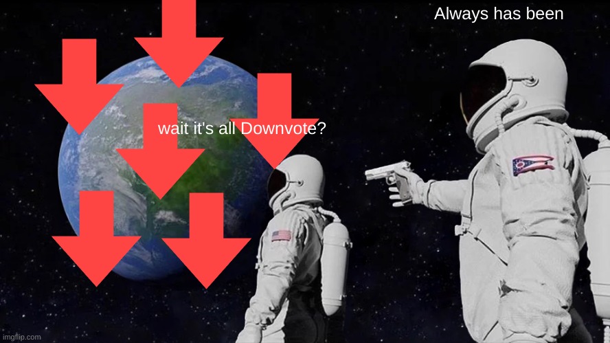 downvotes are | Always has been; wait it's all Downvote? | image tagged in memes,always has been | made w/ Imgflip meme maker