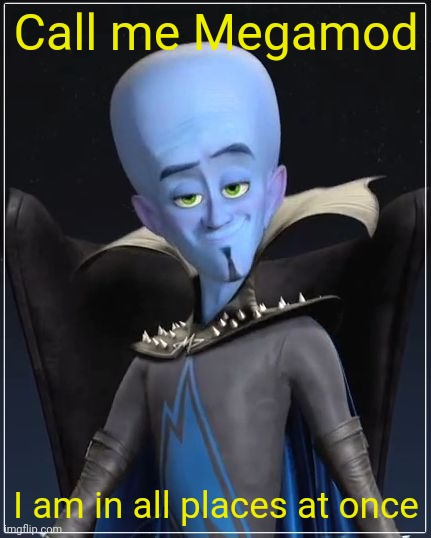 Megamind | Call me Megamod I am in all places at once | image tagged in megamind | made w/ Imgflip meme maker