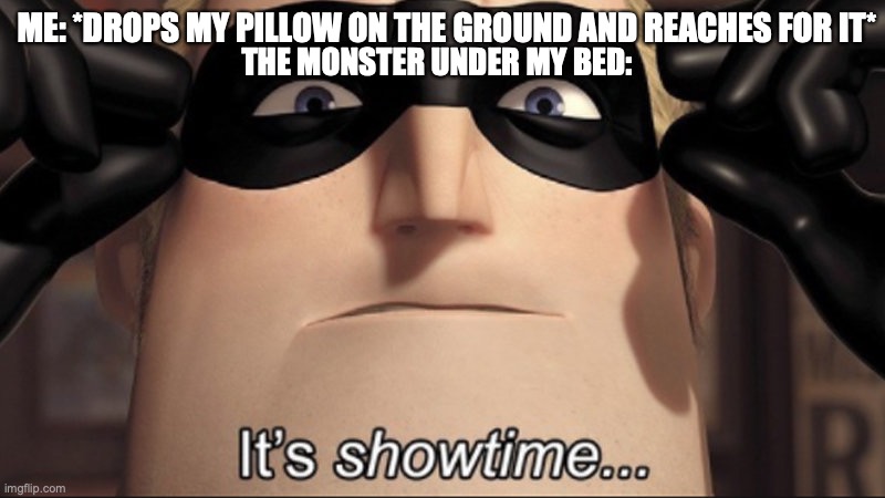 It's showtime | ME: *DROPS MY PILLOW ON THE GROUND AND REACHES FOR IT*; THE MONSTER UNDER MY BED: | image tagged in it's showtime | made w/ Imgflip meme maker