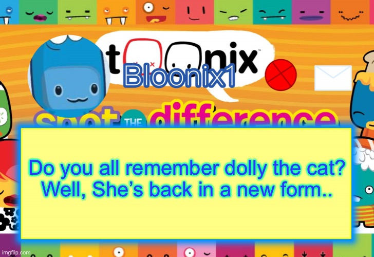 Bloonix Template | Do you all remember dolly the cat?
Well, She’s back in a new form.. | image tagged in bloonix template | made w/ Imgflip meme maker