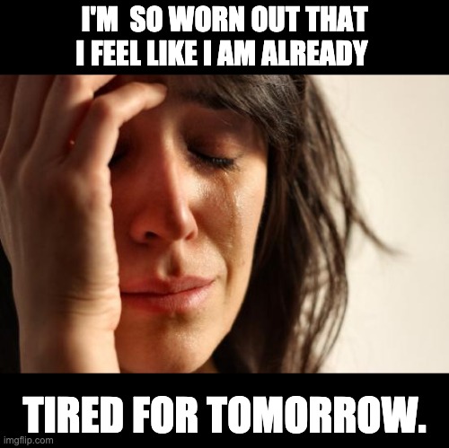 Worn out | I'M  SO WORN OUT THAT I FEEL LIKE I AM ALREADY; TIRED FOR TOMORROW. | image tagged in memes,first world problems | made w/ Imgflip meme maker