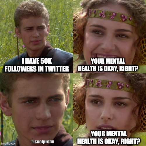 High followers deteriorate your mental health | I HAVE 50K FOLLOWERS IN TWITTER; YOUR MENTAL HEALTH IS OKAY, RIGHT? YOUR MENTAL HEALTH IS OKAY, RIGHT? @coolprobn | image tagged in twitter | made w/ Imgflip meme maker