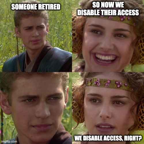 Emeritus | SO NOW WE DISABLE THEIR ACCESS; SOMEONE RETIRED; WE DISABLE ACCESS, RIGHT? | image tagged in anakin padme 4 panel | made w/ Imgflip meme maker