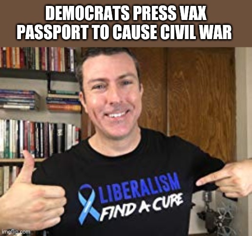 Politics and stuff | DEMOCRATS PRESS VAX PASSPORT TO CAUSE CIVIL WAR | image tagged in mark dice | made w/ Imgflip meme maker