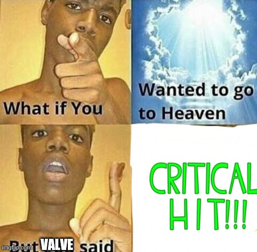 What if you wanted to go to Heaven | VALVE | image tagged in what if you wanted to go to heaven | made w/ Imgflip meme maker